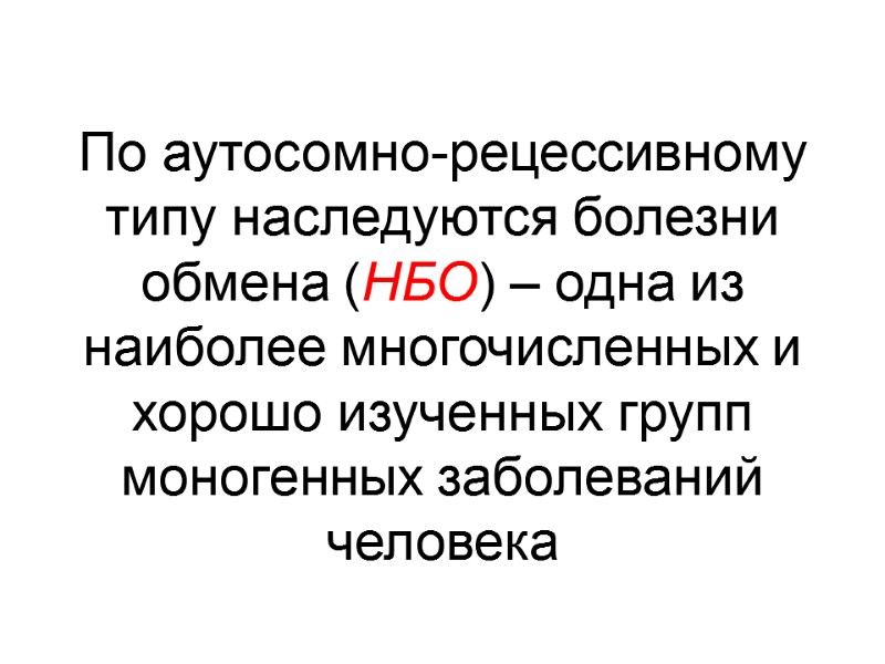 По аутосомно-рецессивному типу наследуются болезни обмена (НБО) – одна из наиболее многочисленных и хорошо
